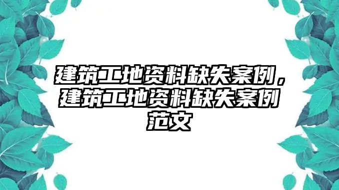 建筑工地資料缺失案例，建筑工地資料缺失案例范文