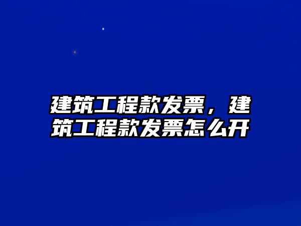 建筑工程款發(fā)票，建筑工程款發(fā)票怎么開