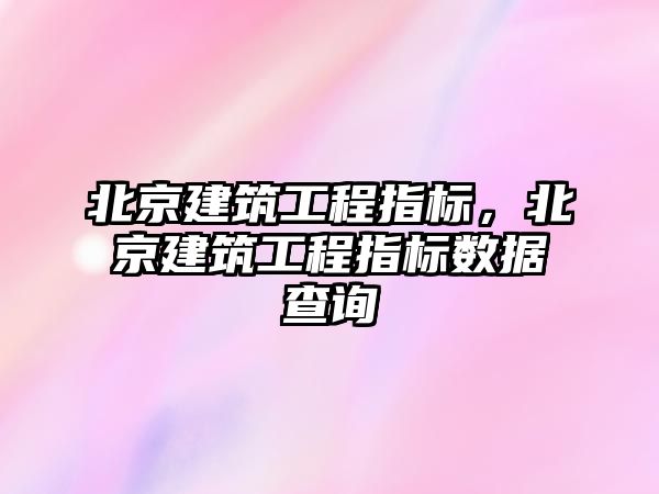 北京建筑工程指標，北京建筑工程指標數(shù)據(jù)查詢