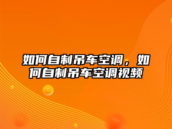 如何自制吊車空調(diào)，如何自制吊車空調(diào)視頻