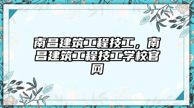 南昌建筑工程技工，南昌建筑工程技工學(xué)校官網(wǎng)