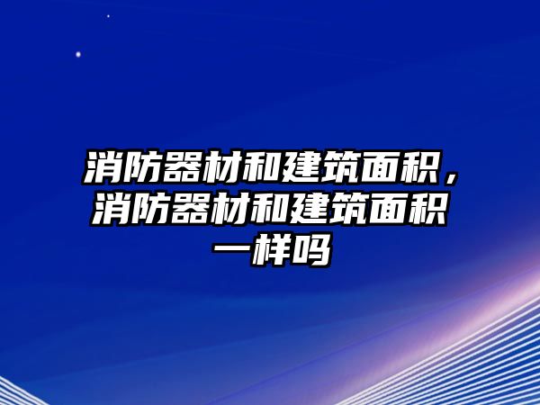 消防器材和建筑面積，消防器材和建筑面積一樣嗎