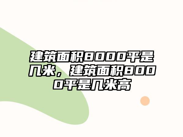 建筑面積8000平是幾米，建筑面積8000平是幾米高