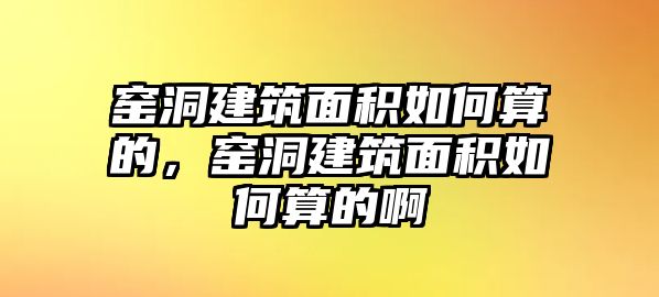 窯洞建筑面積如何算的，窯洞建筑面積如何算的啊