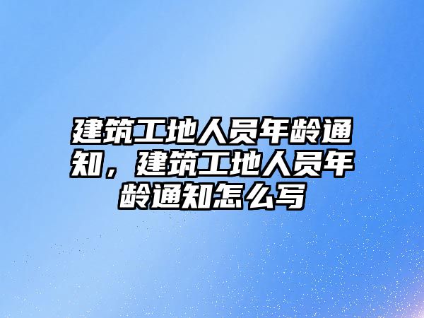 建筑工地人員年齡通知，建筑工地人員年齡通知怎么寫