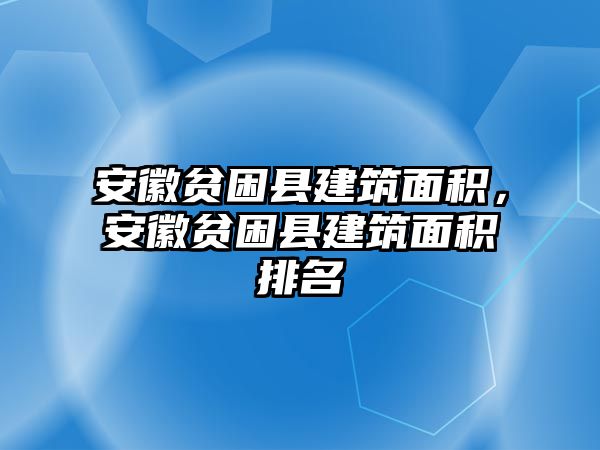 安徽貧困縣建筑面積，安徽貧困縣建筑面積排名