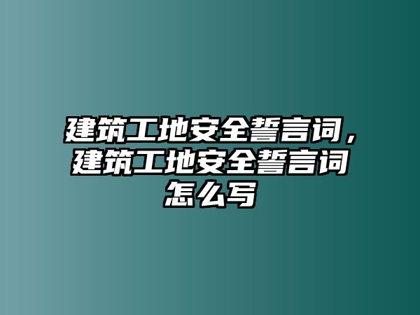 建筑工地安全誓言詞，建筑工地安全誓言詞怎么寫