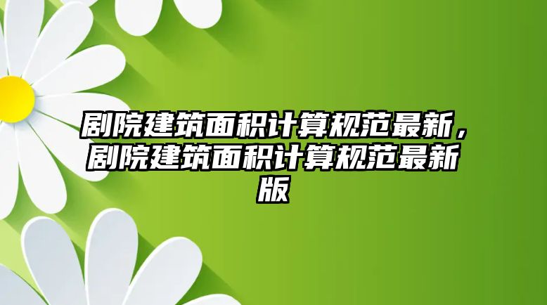 劇院建筑面積計(jì)算規(guī)范最新，劇院建筑面積計(jì)算規(guī)范最新版