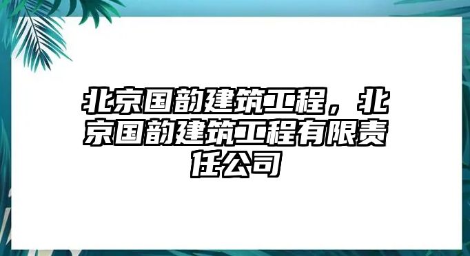 北京國韻建筑工程，北京國韻建筑工程有限責任公司