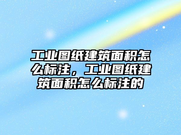 工業(yè)圖紙建筑面積怎么標(biāo)注，工業(yè)圖紙建筑面積怎么標(biāo)注的