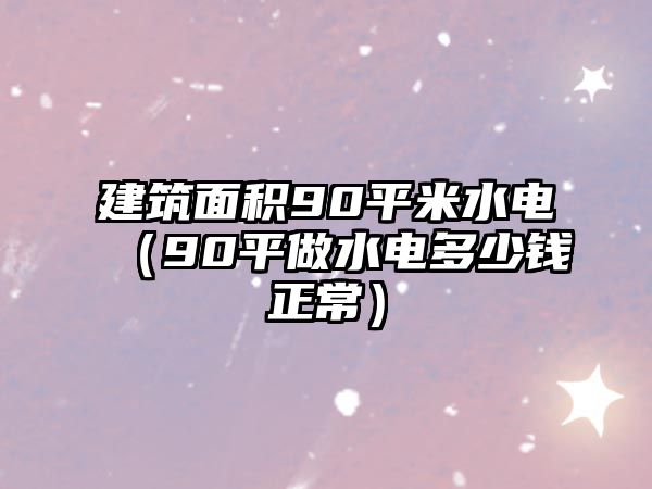 建筑面積90平米水電（90平做水電多少錢(qián)正常）