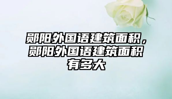 鄖陽外國(guó)語建筑面積，鄖陽外國(guó)語建筑面積有多大