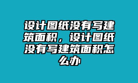 設(shè)計(jì)圖紙沒(méi)有寫(xiě)建筑面積，設(shè)計(jì)圖紙沒(méi)有寫(xiě)建筑面積怎么辦