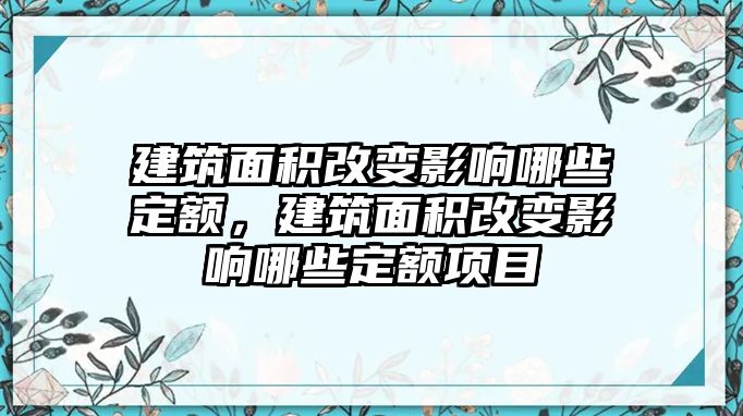 建筑面積改變影響哪些定額，建筑面積改變影響哪些定額項(xiàng)目