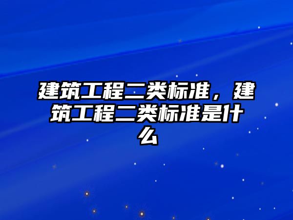 建筑工程二類標準，建筑工程二類標準是什么