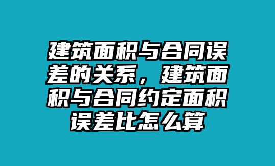 建筑面積與合同誤差的關(guān)系，建筑面積與合同約定面積誤差比怎么算