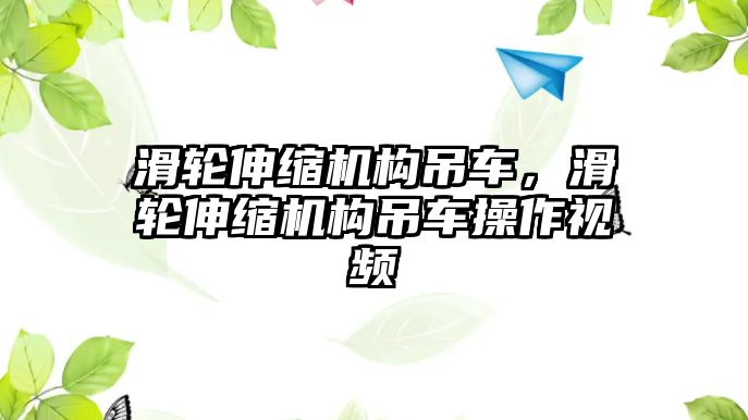 滑輪伸縮機(jī)構(gòu)吊車，滑輪伸縮機(jī)構(gòu)吊車操作視頻