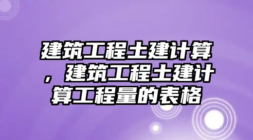 建筑工程土建計算，建筑工程土建計算工程量的表格