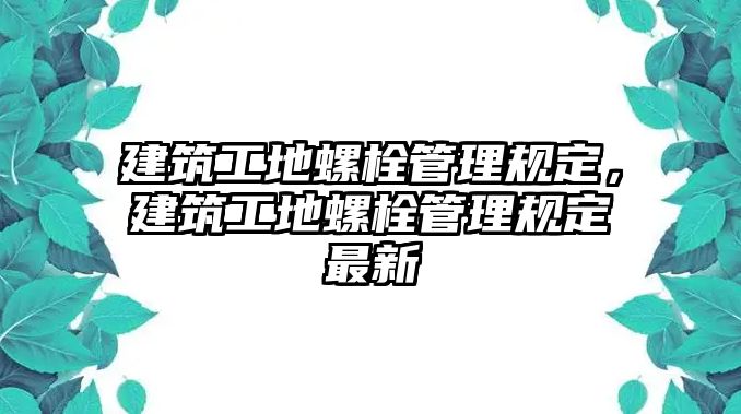 建筑工地螺栓管理規(guī)定，建筑工地螺栓管理規(guī)定最新