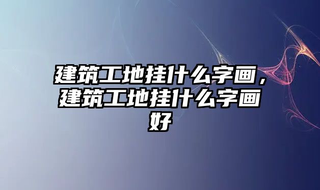 建筑工地掛什么字畫，建筑工地掛什么字畫好