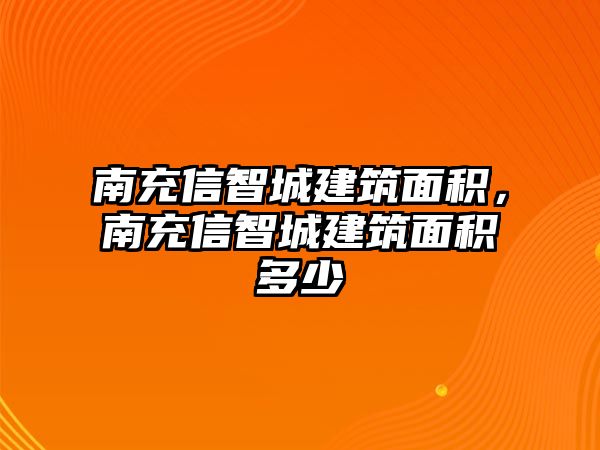 南充信智城建筑面積，南充信智城建筑面積多少