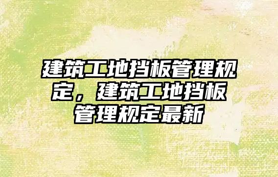 建筑工地?fù)醢骞芾硪?guī)定，建筑工地?fù)醢骞芾硪?guī)定最新