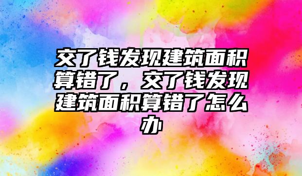 交了錢發(fā)現(xiàn)建筑面積算錯(cuò)了，交了錢發(fā)現(xiàn)建筑面積算錯(cuò)了怎么辦