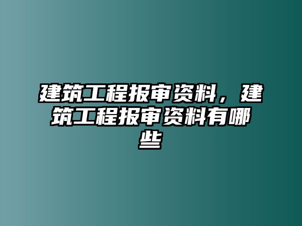 建筑工程報審資料，建筑工程報審資料有哪些