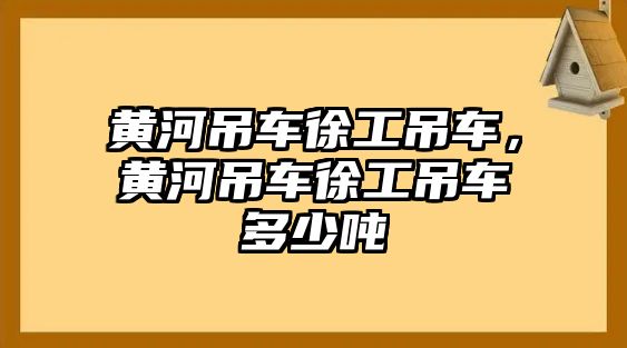 黃河吊車(chē)徐工吊車(chē)，黃河吊車(chē)徐工吊車(chē)多少?lài)? class=