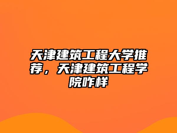 天津建筑工程大學(xué)推薦，天津建筑工程學(xué)院咋樣