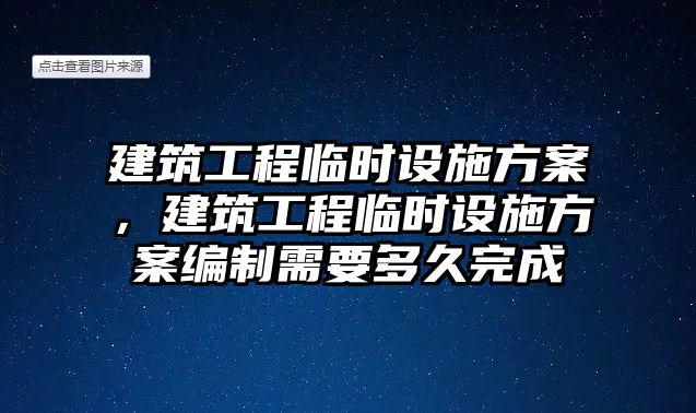 建筑工程臨時(shí)設(shè)施方案，建筑工程臨時(shí)設(shè)施方案編制需要多久完成