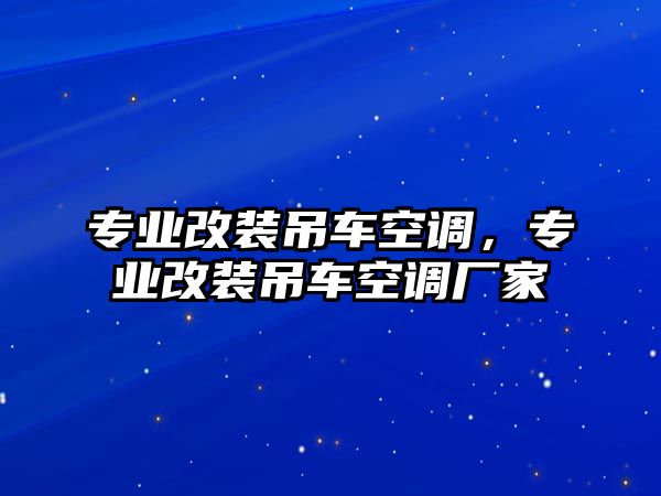 專業(yè)改裝吊車空調(diào)，專業(yè)改裝吊車空調(diào)廠家