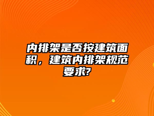 內(nèi)排架是否按建筑面積，建筑內(nèi)排架規(guī)范要求?