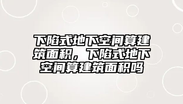 下陷式地下空間算建筑面積，下陷式地下空間算建筑面積嗎