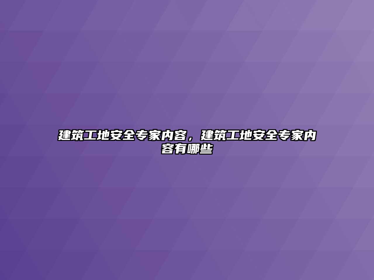 建筑工地安全專家內(nèi)容，建筑工地安全專家內(nèi)容有哪些