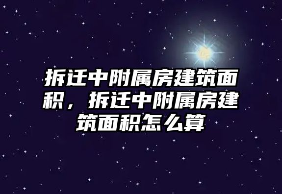 拆遷中附屬房建筑面積，拆遷中附屬房建筑面積怎么算