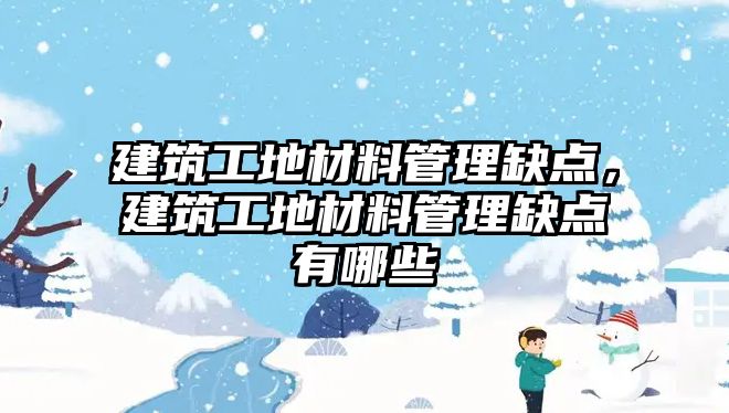 建筑工地材料管理缺點，建筑工地材料管理缺點有哪些