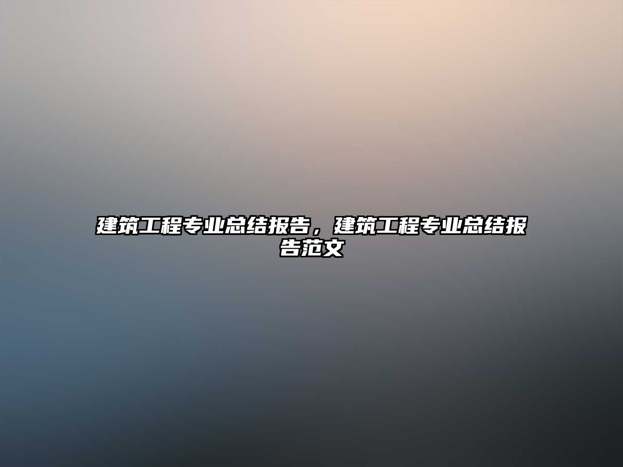 建筑工程專業(yè)總結(jié)報(bào)告，建筑工程專業(yè)總結(jié)報(bào)告范文