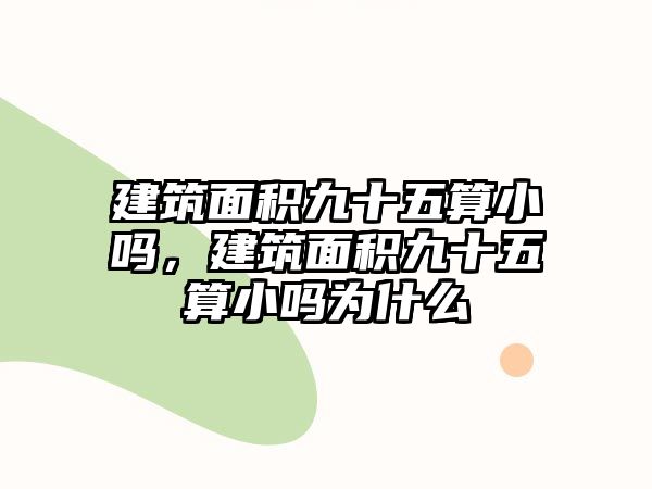 建筑面積九十五算小嗎，建筑面積九十五算小嗎為什么