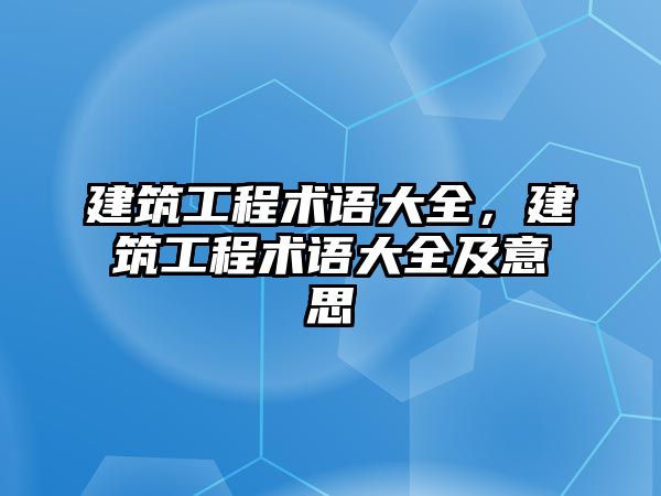 建筑工程術(shù)語大全，建筑工程術(shù)語大全及意思