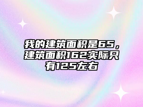 我的建筑面積是65，建筑面積162實際只有125左右