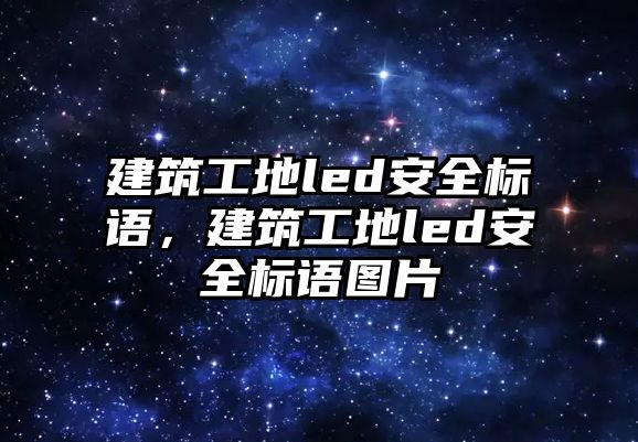 建筑工地led安全標(biāo)語(yǔ)，建筑工地led安全標(biāo)語(yǔ)圖片