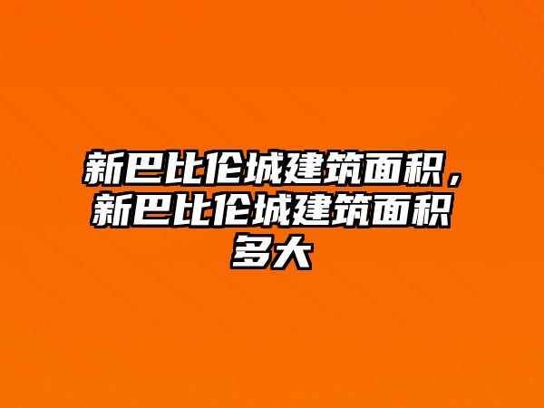 新巴比倫城建筑面積，新巴比倫城建筑面積多大