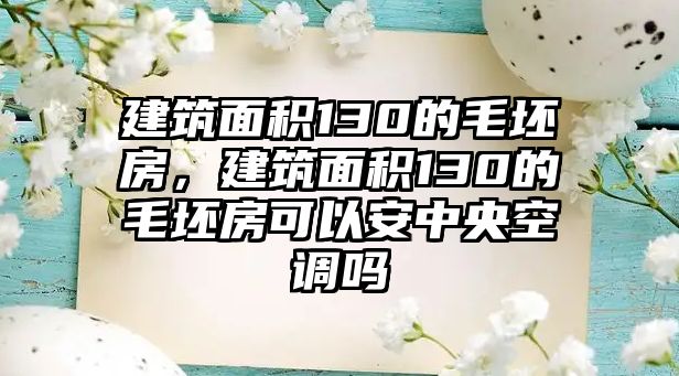 建筑面積130的毛坯房，建筑面積130的毛坯房可以安中央空調(diào)嗎