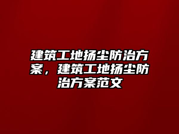 建筑工地揚塵防治方案，建筑工地揚塵防治方案范文