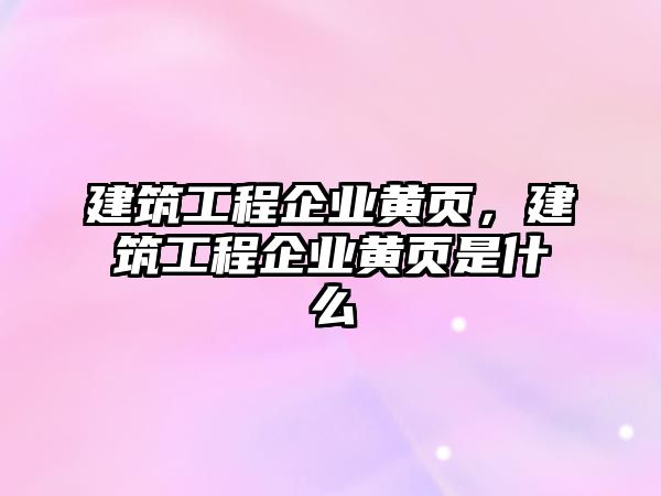 建筑工程企業(yè)黃頁，建筑工程企業(yè)黃頁是什么