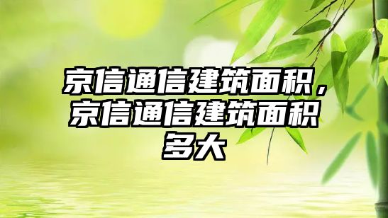 京信通信建筑面積，京信通信建筑面積多大