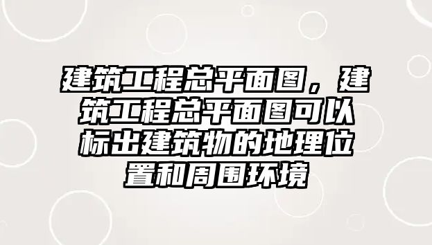 建筑工程總平面圖，建筑工程總平面圖可以標(biāo)出建筑物的地理位置和周圍環(huán)境