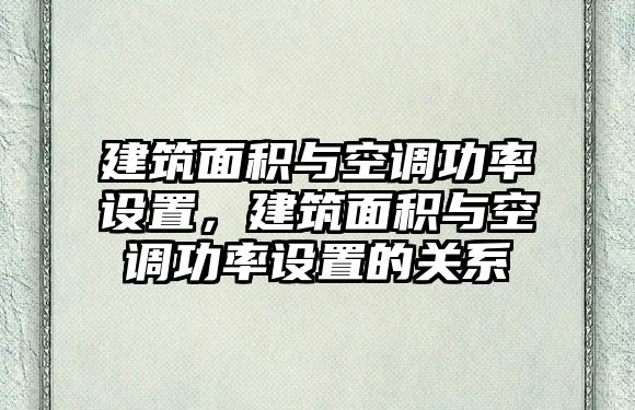 建筑面積與空調(diào)功率設(shè)置，建筑面積與空調(diào)功率設(shè)置的關(guān)系