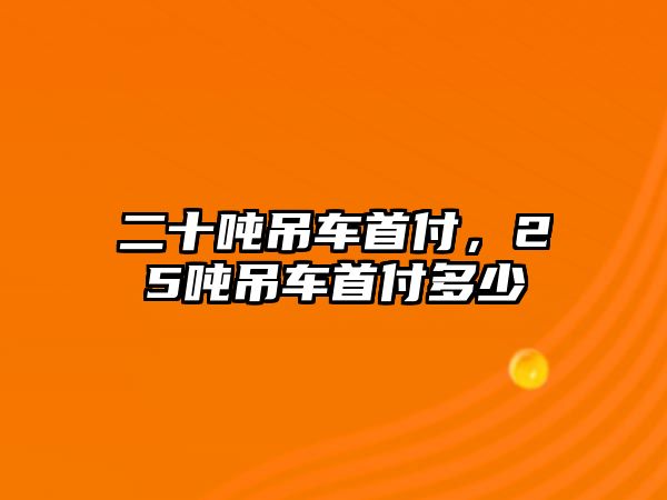 二十噸吊車首付，25噸吊車首付多少